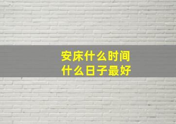 安床什么时间 什么日子最好